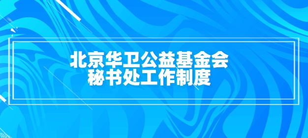 北京华卫公益基金会秘书处工作制度