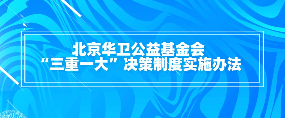 北京华卫公益基金会“三重一大”决策制度实施办法