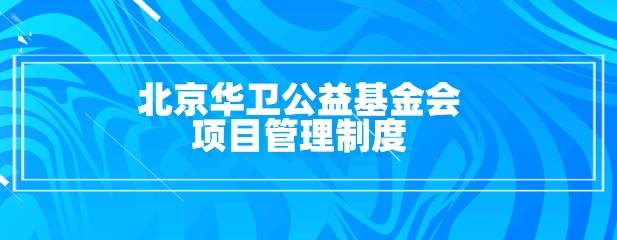 北京华卫公益基金会项目管理制度
