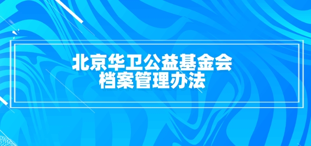 北京华卫公益基金会档案管理办法