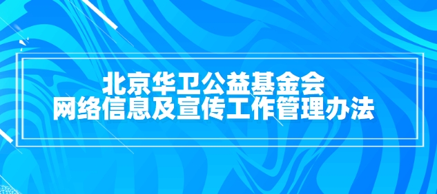 北京华卫公益基金会网络信息及宣传工作管理办法