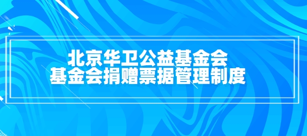 北京华卫公益基金会基金会捐赠票据管理制度